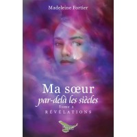 Ma soeur par-delà les siècles Tome 2 - Révélations - Madeleine Fortier