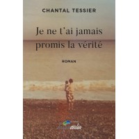 Je ne t'ai jamais promis la vérité - Chantal Tessier