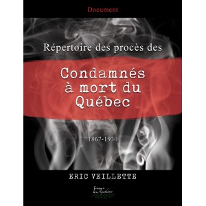 Répertoire des procès des condamnés à mort du Québec 1867-1930 - Eric Veillette
